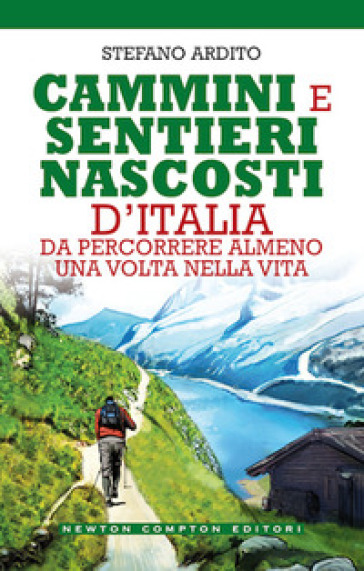 Cammini e sentieri nascosti d'italia da percorrere almeno una volta nella vita - Stefano Ardito