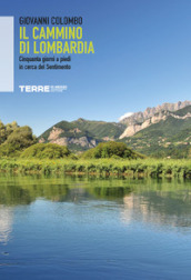 Il Cammino di Lombardia. Cinquanta giorni a piedi in cerca del Sentimento