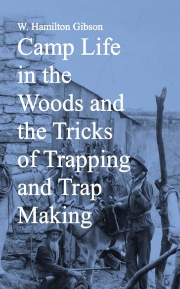 Camp Life in the Woods and the Tricks of Trapping and Trap Making - W. Hamilton Gibson