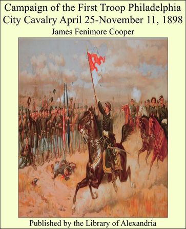 Campaign of the First Troop Philadelphia City Cavalry April 25-November 11, 1898 - James Fenimore Cooper