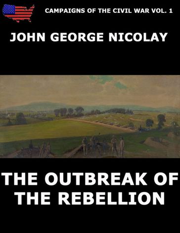 Campaigns Of The Civil War Vol. 1 - The Outbreak Of Rebellion - John G. Nicolay
