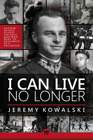 I Can Live No Longer: The Story of an Indomitable Man, the only Volunteer to Auschwitz. - Jeremy Kowalski