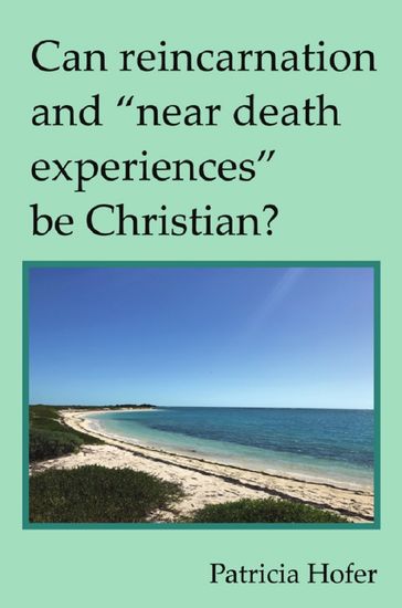 Can Reincarnation and "Near Death Experiences" be Christian? - Patricia Hofer