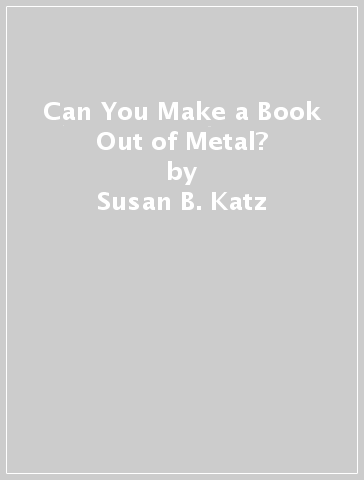 Can You Make a Book Out of Metal? - Susan B. Katz