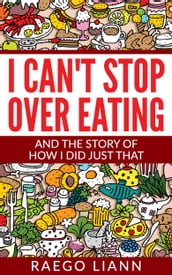 I Can t Stop Overeating: And The Story Of How I Did Just That