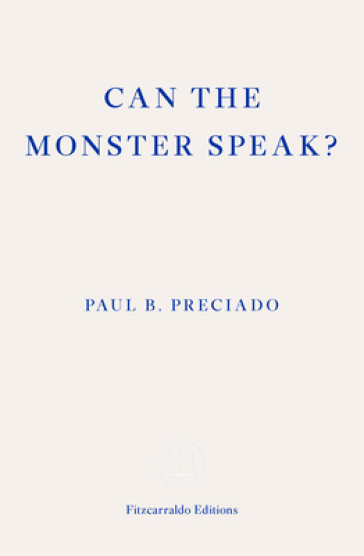 Can the Monster Speak? - Paul Preciado
