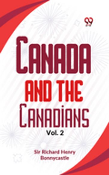 Canada And The Canadians Vol.2 - Sir Richard Henry Bonnycastle