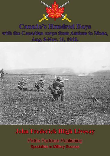 Canada's Hundred Days; With The Canadian Corps From Amiens To Mons, Aug. 8-Nov. 11, 1918. - John Frederick Bligh Livesay