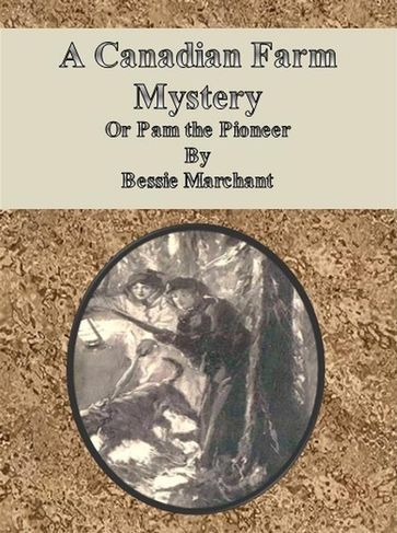 A Canadian Farm Mystery, Or Pam the Pioneer - Bessie Marchant