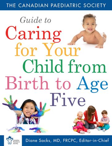 Canadian Paediatric Society Guide To Caring For Your Child From Birth to Age 5 - The Canadian Paediatric Society