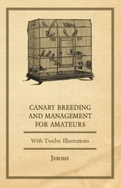 Canary Breeding and Management for Amateurs with Twelve Illustrations