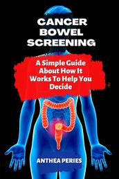 Cancer: Bowel Screening  A Simple Guide About How It Works To Help You Decide