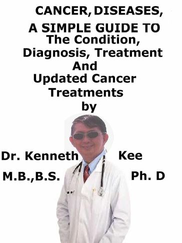 Cancer Cell, Diseases, A Simple Guide To The Condition, Diagnosis, Treatment And Updated Cancer Treatments - Kenneth Kee
