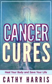 Cancer Cures: Heal Your Body and Save Your Life