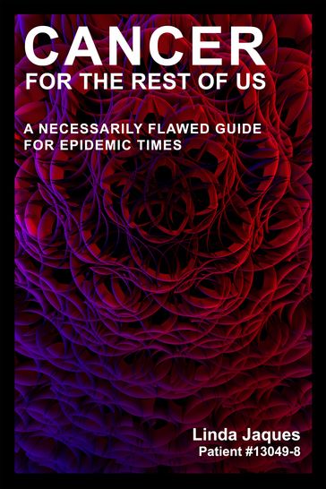 Cancer For The Rest Of Us: A Necessarily Flawed Guide For Epidemic Times - Linda Jaques