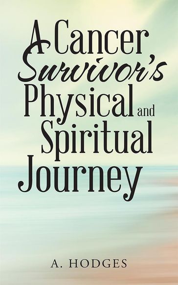 A Cancer Survivor'S Physical and Spiritual Journey - A. Hodges