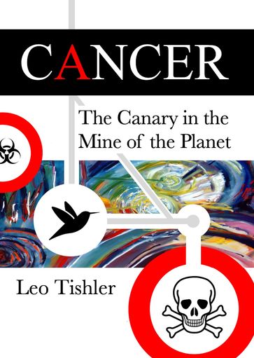 Cancer: The Canary in the Mine of the Planet - Leo Tishler