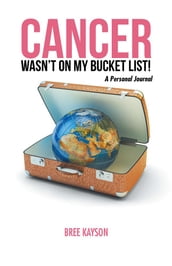 Cancer Wasn T on My Bucket List! a Personal Journal