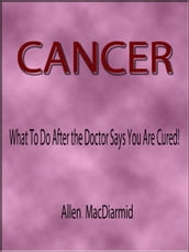 Cancer: What To Do After the Doctor Says You Are Cured!