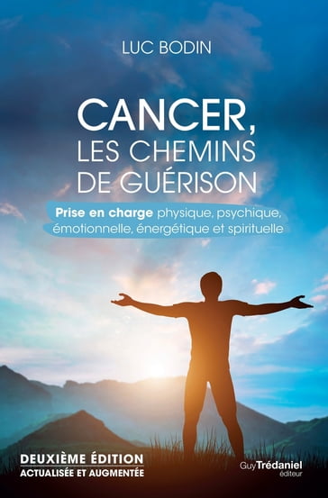 Cancer, les chemins de guérison - Prise en charge physique, psychique, émotionnelle, énergétique et - Luc Bodin