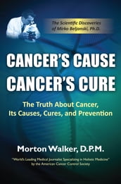 Cancer s Cause, Cancer s Cure: The Truth About Cancer, Its Causes, Cures, and Prevention