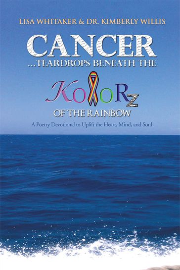 CancerTeardrops Beneath the Kolorz of the Rainbow - Dr. Kimberly Willia - Lisa Whitaker