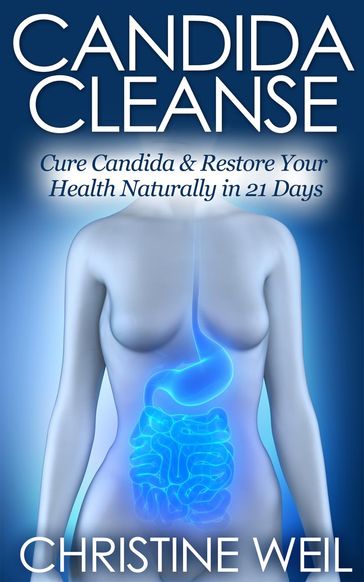 Candida Cleanse: Cure Candida & Restore Your Health Naturally in 21 Days - Christine Weil