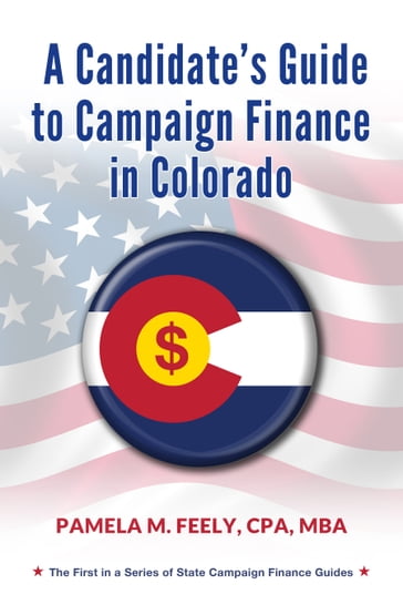 A Candidate's Guide to Campaign Finance in Colorado - Pamela M. Feely - CPA - MBA