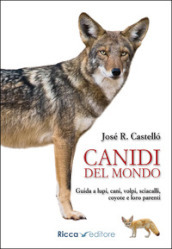 Canidi del mondo. Guida a lupi, cani, volpi, sciacalli, coyote e simili