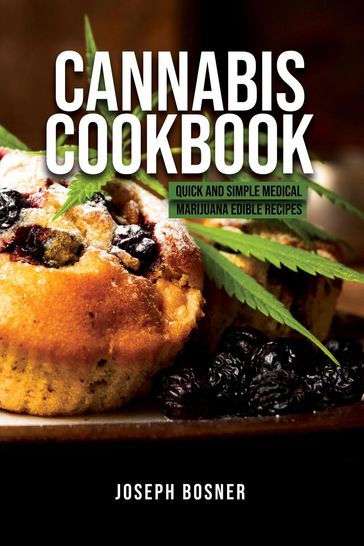Cannabis Cookbook: Quick and Simple Medical Marijuana Edible Recipes - Joseph Bosner