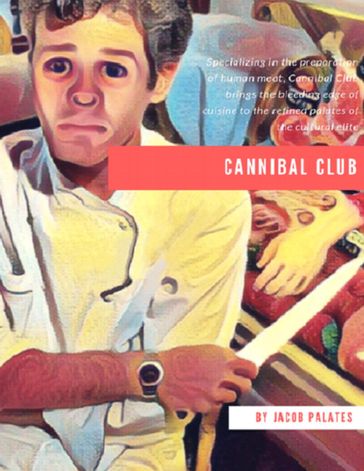 Cannibal Club: Specializing In the Preparation of Human Meat, Cannibal Club Brings the Bleeding Edge of Cuisine to the Refined Palates of the Cultural Elite - Jacob Palates
