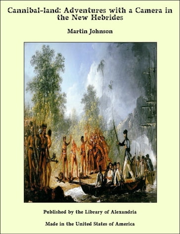 Cannibal-land: Adventures with a Camera in the New Hebrides - Martin Johnson