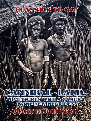 Cannibal-land: Adventures with a camera in the New Hebrides - Martin Johnson
