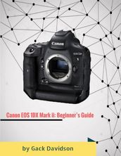 Canon Eos 1dx Mark Ii: Beginner s Guide