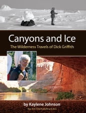 Canyons and Ice: The Wilderness Travels of Dick Griffith