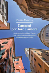 Canzoni per fare l amore. Storia pop erotico politica di Eugenio (figlio unico di piacente madre vedova) in fuga dalla Genova borghese