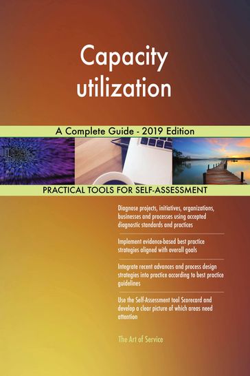 Capacity utilization A Complete Guide - 2019 Edition - Gerardus Blokdyk