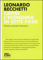 Capire l economia in sette passi. Persone, mercati e benessere