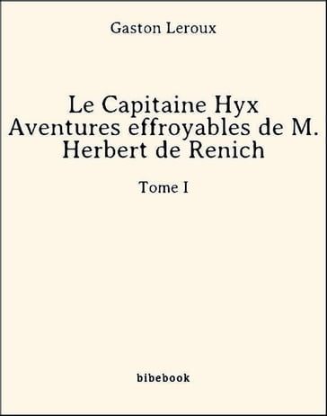 Le Capitaine Hyx - Aventures effroyables de M. Herbert de Renich - Tome I - Gaston Leroux