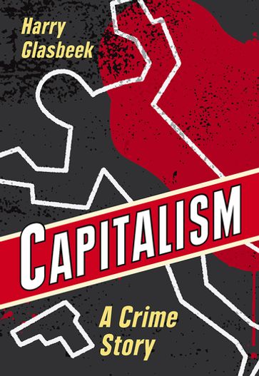 Capitalism: A Crime Story - Harry Glasbeek