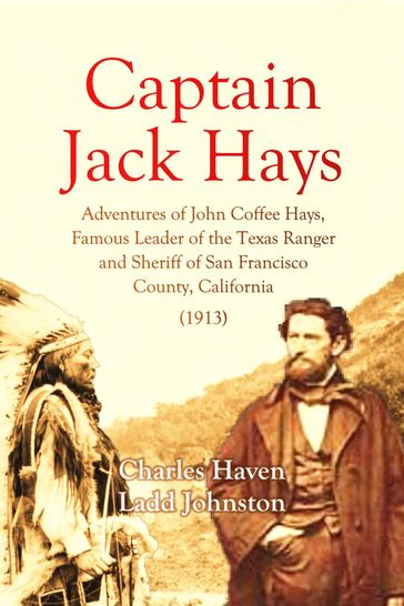 Captain Jack Hays: Adventures of John Coffee Hays, Famous Leader of the Texas Ranger and Sheriff of San Francisco - Charles Haven Ladd Johnston