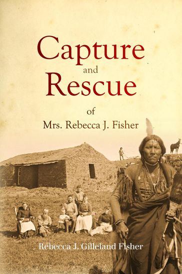Capture and Rescue of Mrs. Rebecca J. Fisher - Rebecca J. Gilleland Fisher