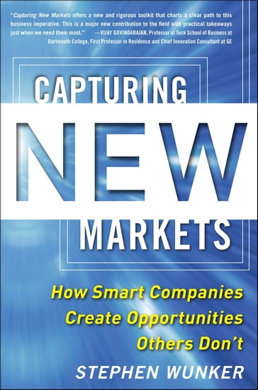 Capturing New Markets: How Smart Companies Create Opportunities Others Don't - Stephen Wunker