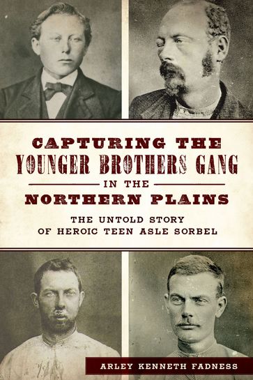 Capturing the Younger Brothers Gang in the Northern Plains - Arley Kenneth Fadness