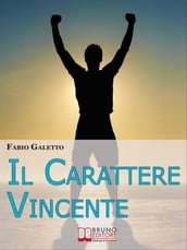 Il Carattere Vincente. Le Strategie del Pensiero Propositivo per Rafforzare la tua Autostima e Acquisire Serenità nella tua Vita. (Ebook Italiano - Anteprima Gratis)