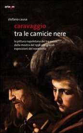 Caravaggio tra le camicie nere. La pittura napoletana dei tre secoli. Dalla mostra del 1938 alle grandi esposizioni del Novecento