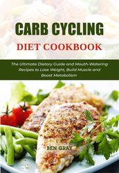 Carb Cycling Diet Cookbook: The Ultimate Dietary Guide and Mouth-Watering Recipes to Lose Weight, Build Muscle and Boost Metabolism