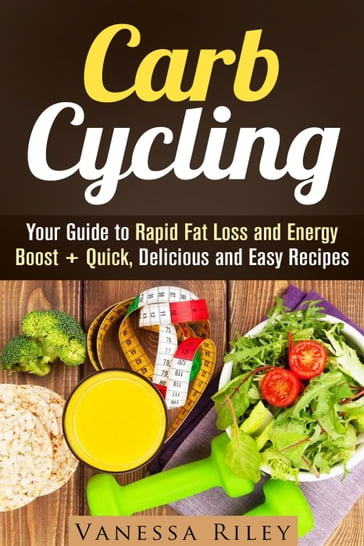 Carb Cycling: Your Guide to Rapid Fat Loss and Energy Boost + Quick, Delicious and Easy Recipes - Vanessa Riley