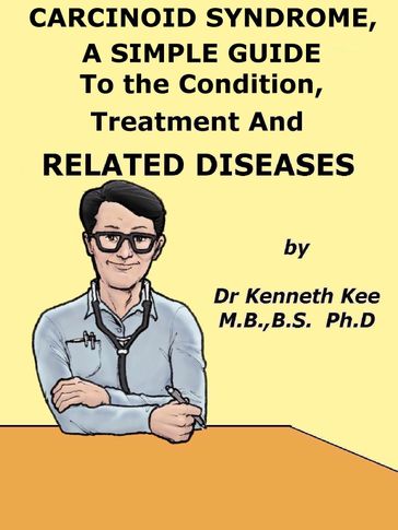Carcinoid Syndrome, A Simple Guide To The Condition, Treatment And Related Diseases - Kenneth Kee