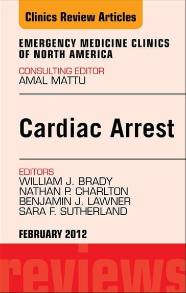 Cardiac Arrest, An Issue of Emergency Medicine Clinics - MD William J. Brady - MD Nathan P. Charlton - Do  EMT-P Benjamin J. Lawner - MD Sara F. Sutherland